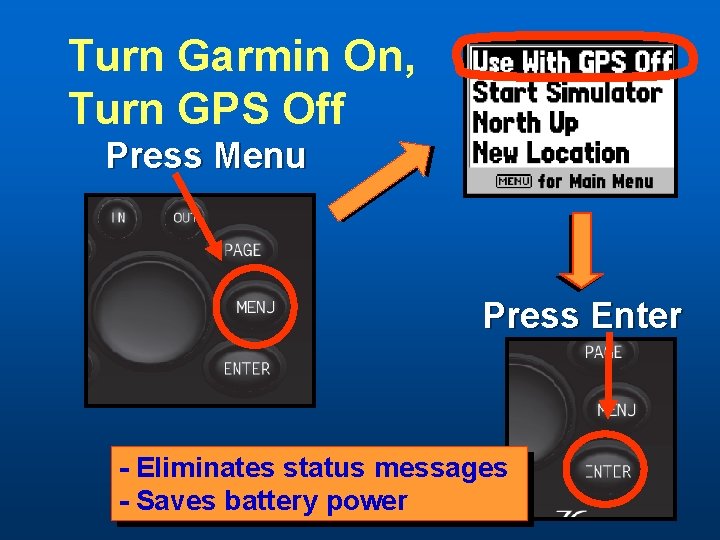 Turn Garmin On, Turn GPS Off Press Menu Press Enter - Eliminates status messages
