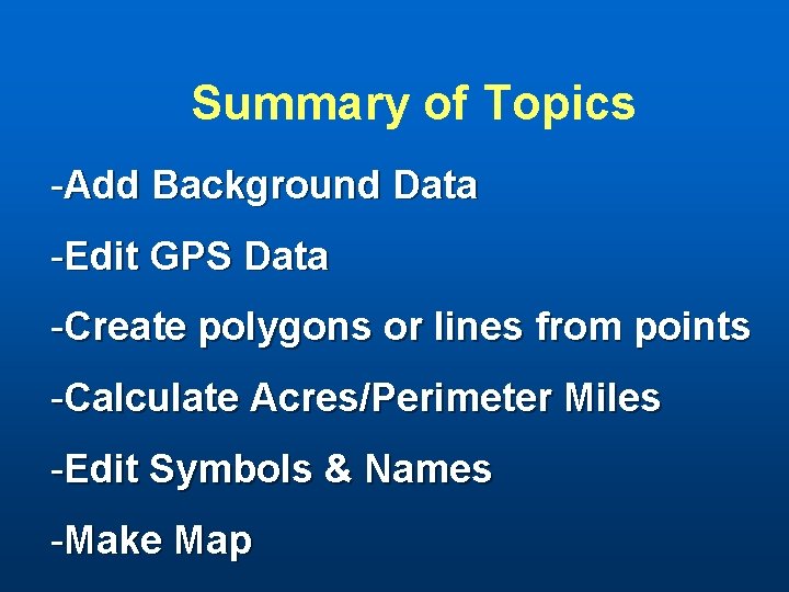 Summary of Topics -Add Background Data -Edit GPS Data -Create polygons or lines from