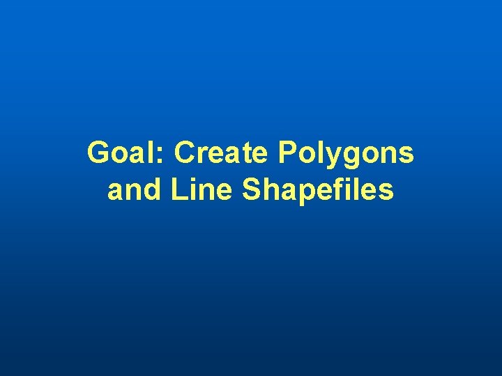 Goal: Create Polygons and Line Shapefiles 