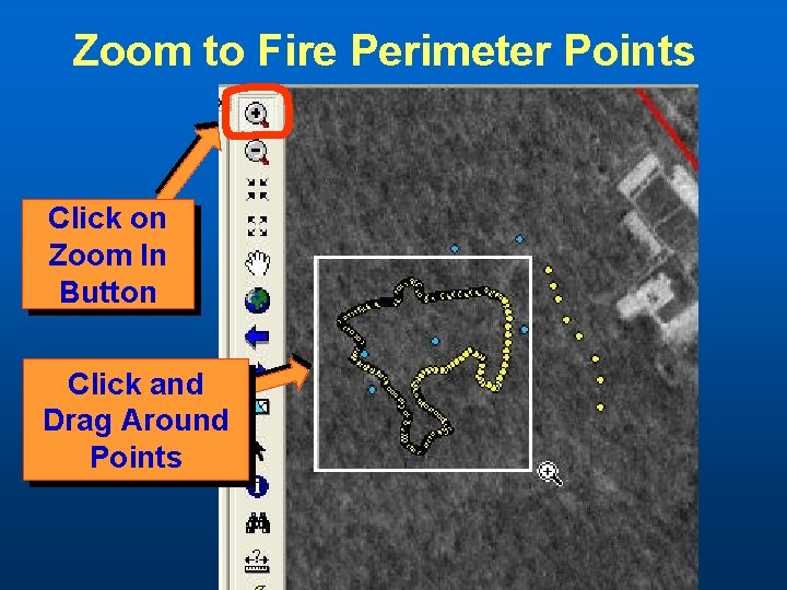 Zoom to Fire Perimeter Points Click on Zoom In Button Click and Drag Around