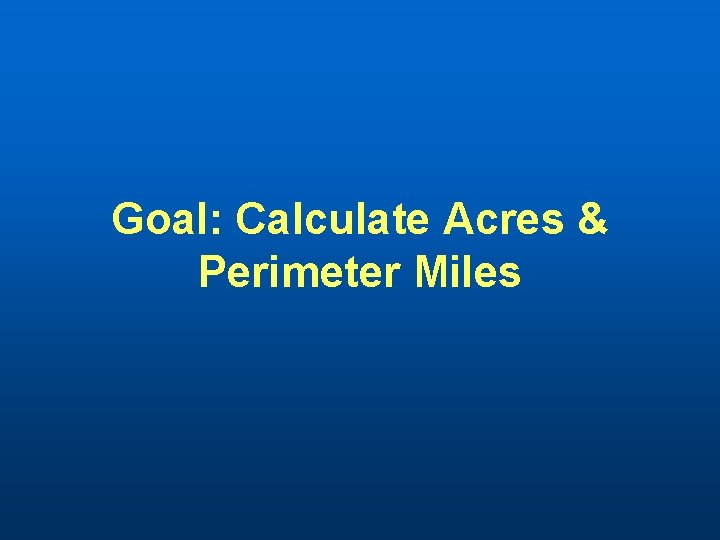 Goal: Calculate Acres & Perimeter Miles 
