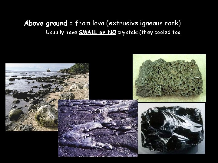 ✱ Above ground = from lava (extrusive igneous rock) ✱ Usually have SMALL or