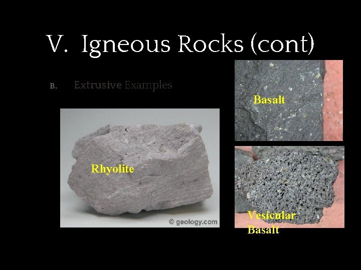 V. Igneous Rocks (cont) B. Extrusive Examples Basalt Rhyolite Vesicular Basalt 