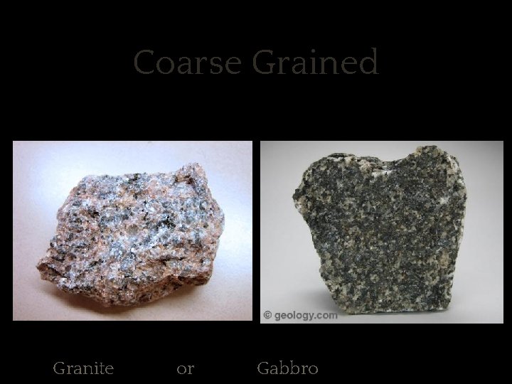 ✱ Coarse Grained Mineral grains large enough to be seen with the unaided eye