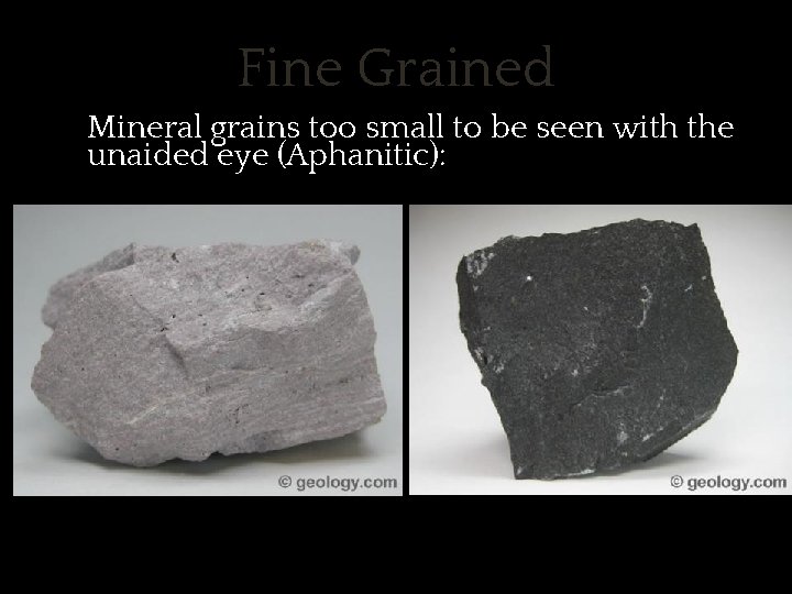 Fine Grained ✱ Mineral grains too small to be seen with the unaided eye