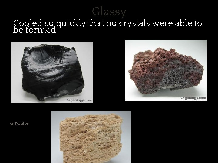 Glassy ✱ Cooled so quickly that no crystals were able to be formed Obsidian