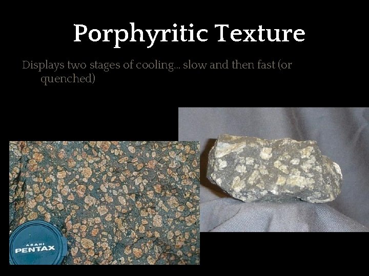 Porphyritic Texture Displays two stages of cooling… slow and then fast (or quenched) 