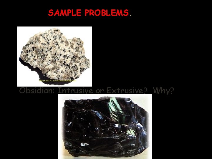 SAMPLE PROBLEMS. Granite: Intrusive or Extrusive? Why? Obsidian: Intrusive or Extrusive? Why? 