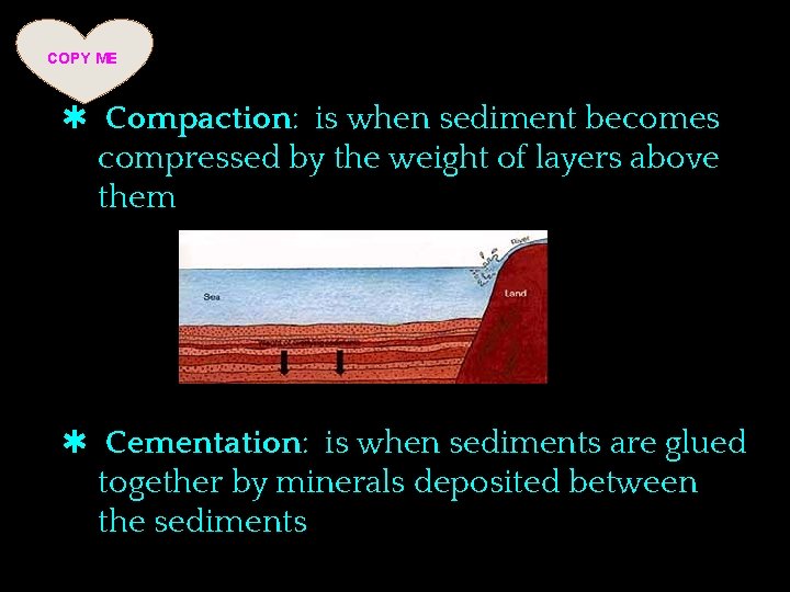 COPY ME ✱ Compaction: is when sediment becomes compressed by the weight of layers