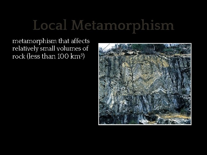 Local Metamorphism ✱ metamorphism that affects relatively small volumes of rock (less than 100