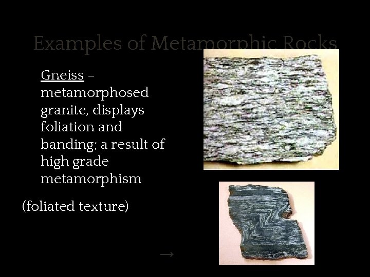 Examples of Metamorphic Rocks ✱ Gneiss – metamorphosed granite, displays foliation and banding; a
