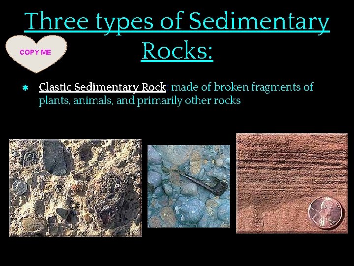 Three types of Sedimentary Rocks: COPY ME ✱ Clastic Sedimentary Rock: made of broken