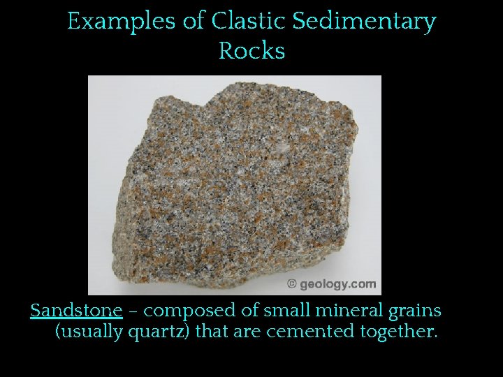 Examples of Clastic Sedimentary Rocks Sandstone – composed of small mineral grains (usually quartz)