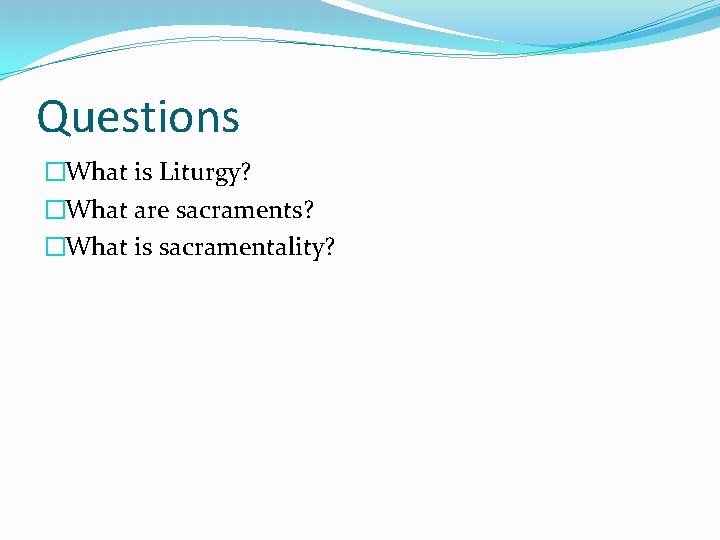 Questions �What is Liturgy? �What are sacraments? �What is sacramentality? 