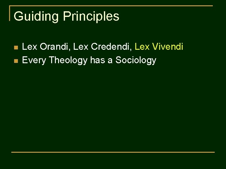 Guiding Principles n n Lex Orandi, Lex Credendi, Lex Vivendi Every Theology has a