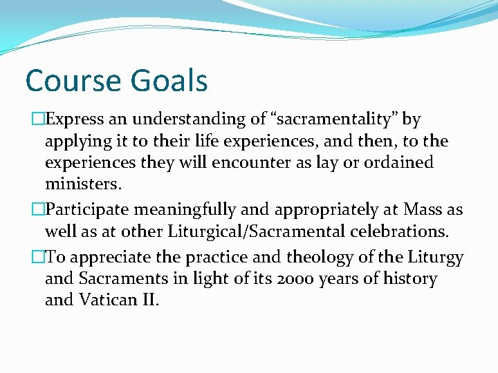 Course Goals �Express an understanding of “sacramentality” by applying it to their life experiences,