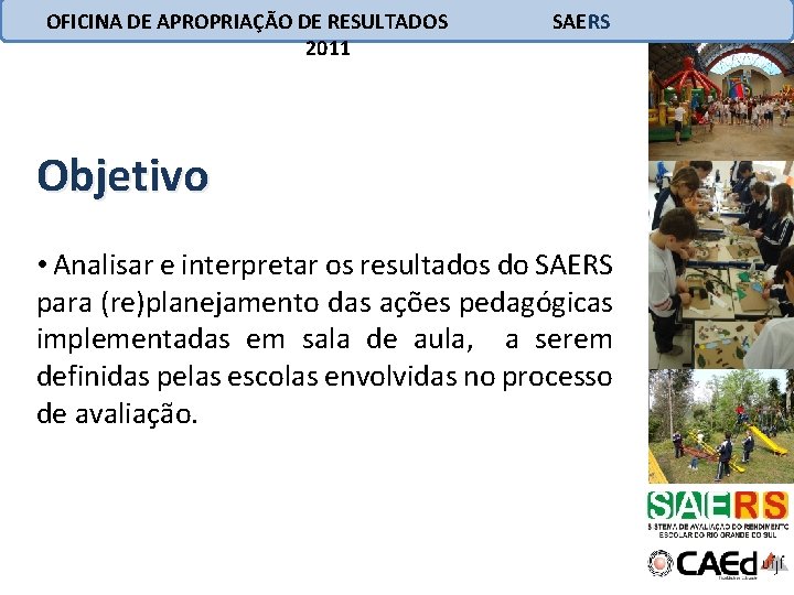 OFICINA DE APROPRIAÇÃO DE RESULTADOS 2011 SAERS Objetivo • Analisar e interpretar os resultados