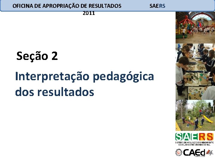 OFICINA DE APROPRIAÇÃO DE RESULTADOS 2011 SAERS Seção 2 Interpretação pedagógica dos resultados 