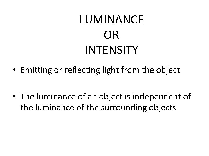 LUMINANCE OR INTENSITY • Emitting or reflecting light from the object • The luminance