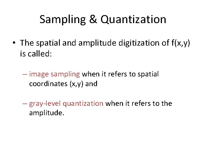 Sampling & Quantization • The spatial and amplitude digitization of f(x, y) is called: