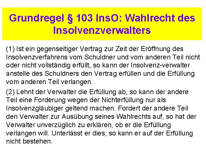 Grundregel § 103 Ins. O: Wahlrecht des Insolvenzverwalters (1) Ist ein gegenseitiger Vertrag zur