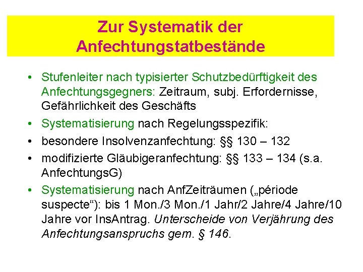 Zur Systematik der Anfechtungstatbestände • Stufenleiter nach typisierter Schutzbedürftigkeit des Anfechtungsgegners: Zeitraum, subj. Erfordernisse,