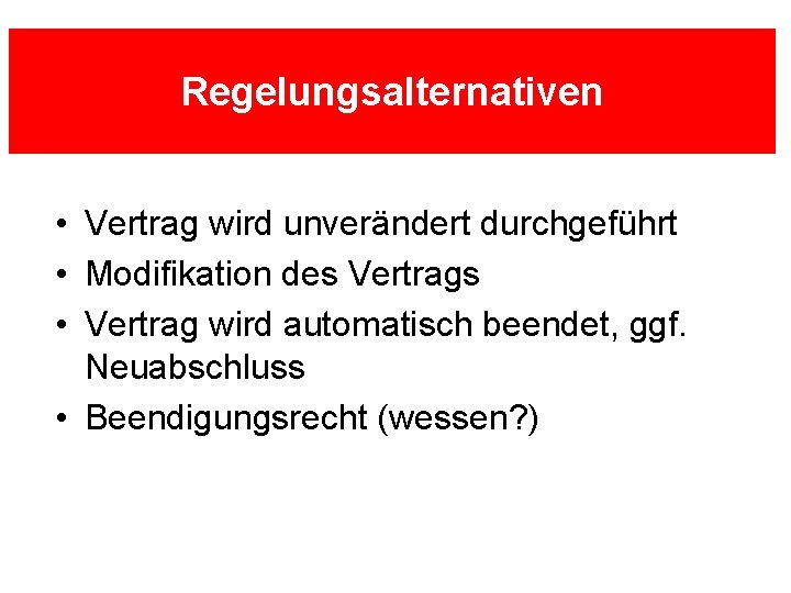 Regelungsalternativen • Vertrag wird unverändert durchgeführt • Modifikation des Vertrags • Vertrag wird automatisch