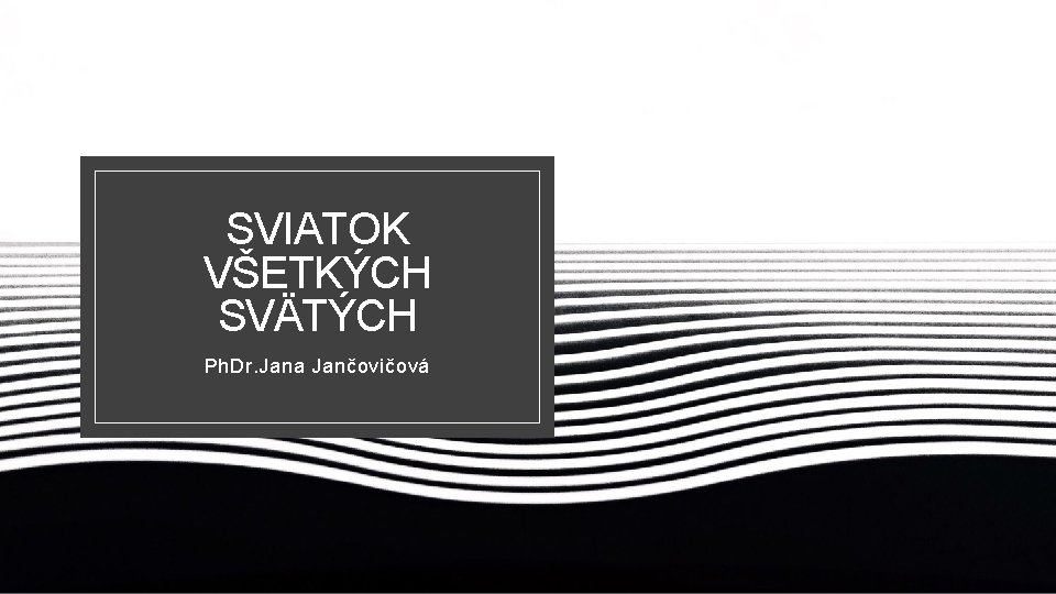 SVIATOK VŠETKÝCH SVÄTÝCH Ph. Dr. Jana Jančovičová 