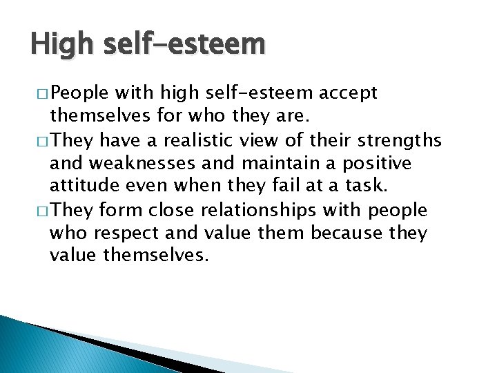 High self-esteem � People with high self-esteem accept themselves for who they are. �