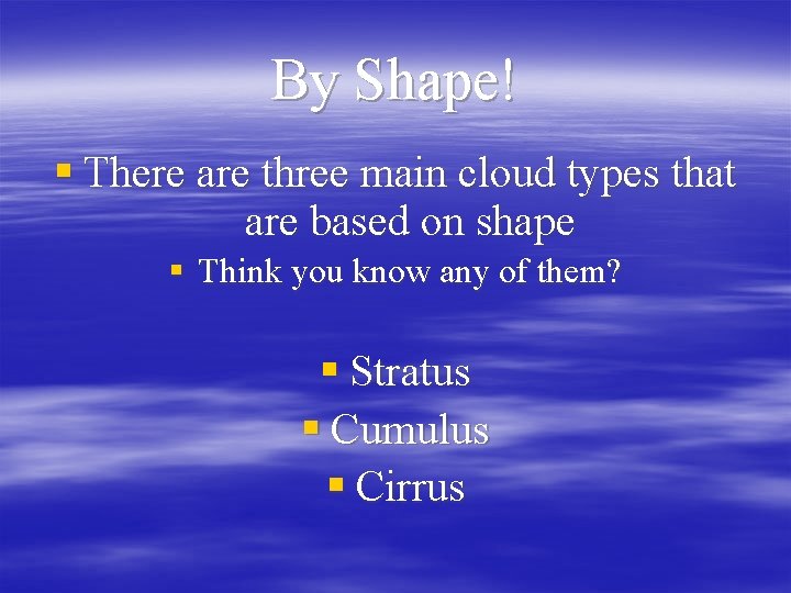 By Shape! § There are three main cloud types that are based on shape