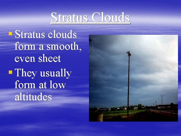 Stratus Clouds § Stratus clouds form a smooth, even sheet § They usually form
