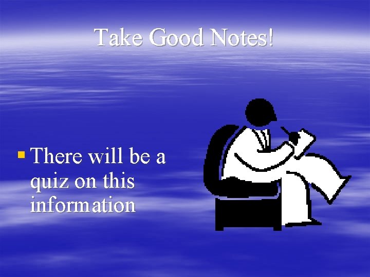 Take Good Notes! § There will be a quiz on this information 