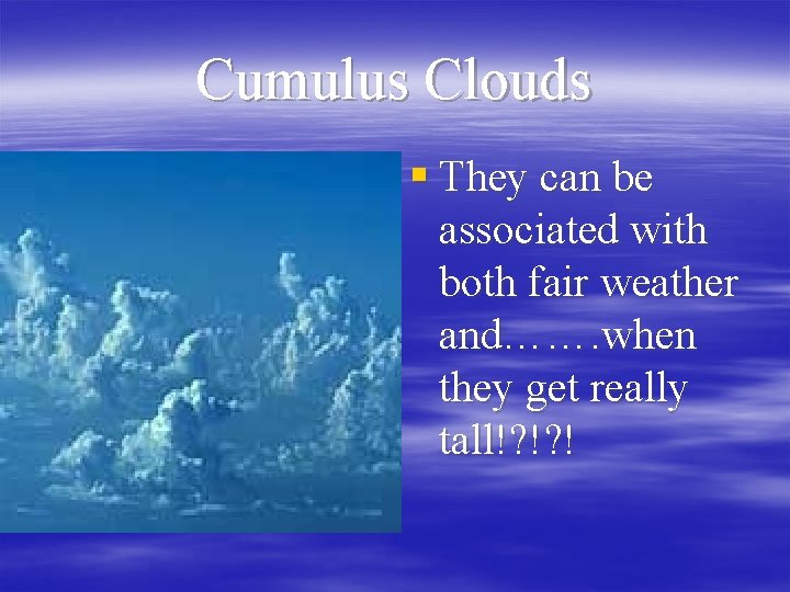 Cumulus Clouds § They can be associated with both fair weather and……. when they