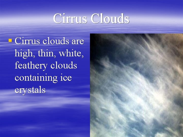 Cirrus Clouds § Cirrus clouds are high, thin, white, feathery clouds containing ice crystals