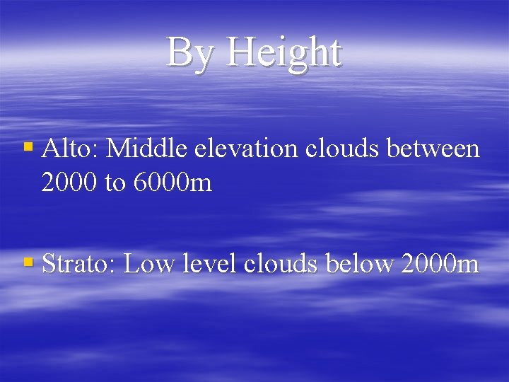 By Height § Alto: Middle elevation clouds between 2000 to 6000 m § Strato: