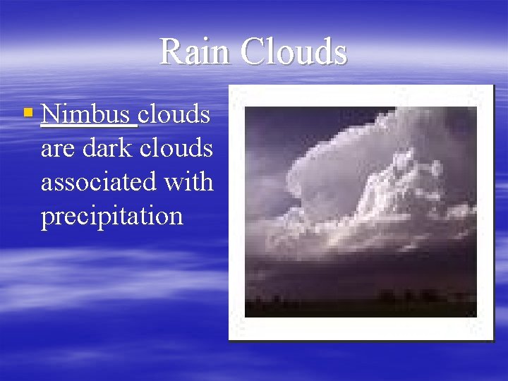 Rain Clouds § Nimbus clouds are dark clouds associated with precipitation 