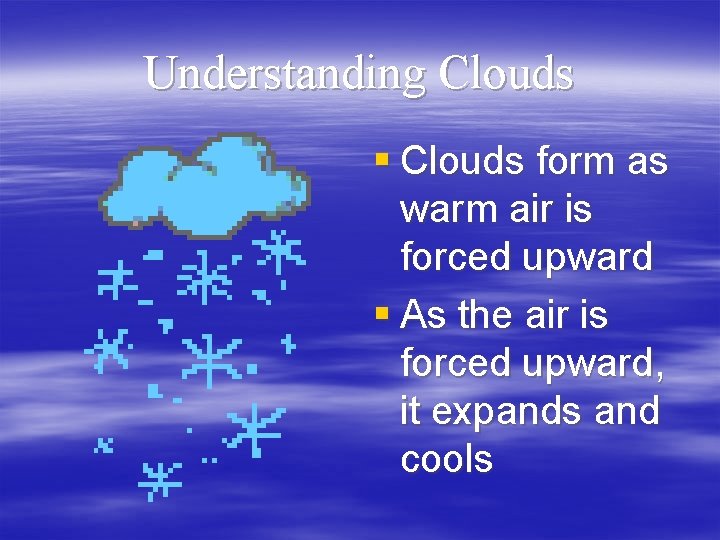 Understanding Clouds § Clouds form as warm air is forced upward § As the
