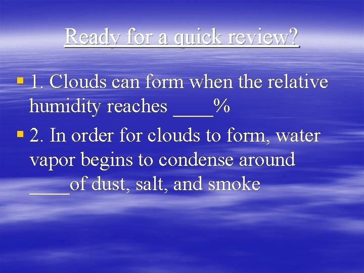 Ready for a quick review? § 1. Clouds can form when the relative humidity