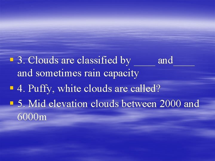 § 3. Clouds are classified by ____ and sometimes rain capacity § 4. Puffy,