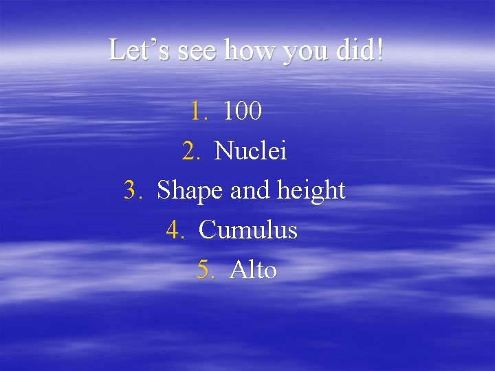 Let’s see how you did! 1. 100 2. Nuclei 3. Shape and height 4.
