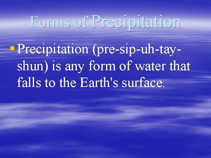 Forms of Precipitation § Precipitation (pre-sip-uh-tayshun) is any form of water that falls to