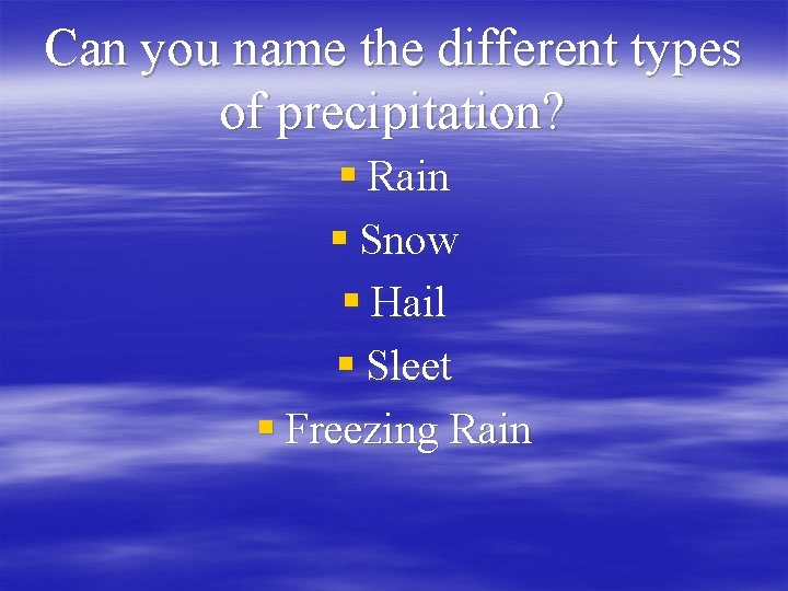 Can you name the different types of precipitation? § Rain § Snow § Hail