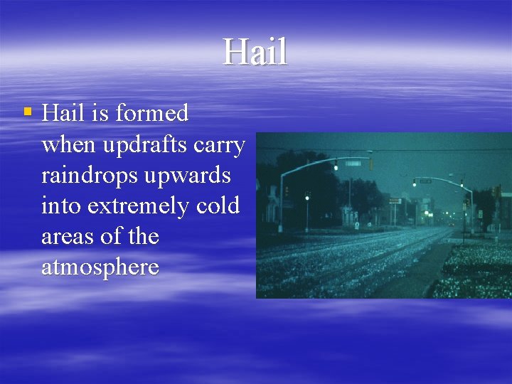 Hail § Hail is formed when updrafts carry raindrops upwards into extremely cold areas