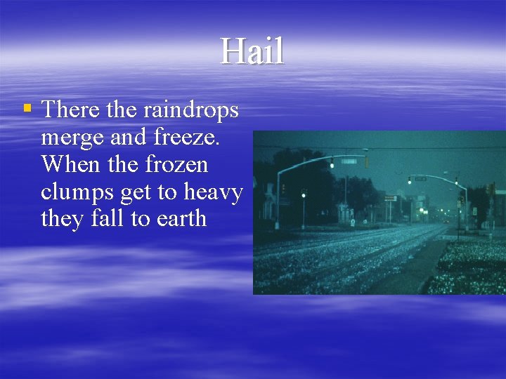 Hail § There the raindrops merge and freeze. When the frozen clumps get to