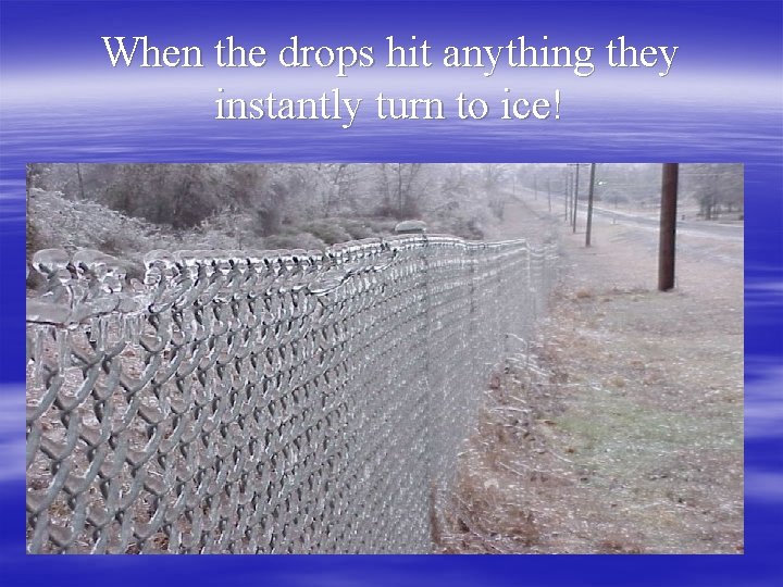 When the drops hit anything they instantly turn to ice! 