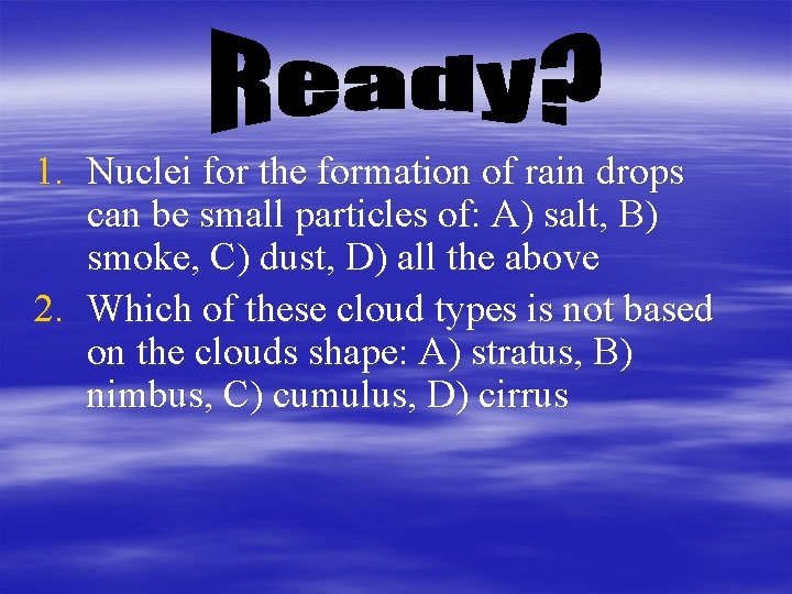 1. Nuclei for the formation of rain drops can be small particles of: A)