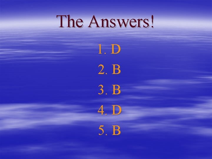 The Answers! 1. D 2. B 3. B 4. D 5. B 