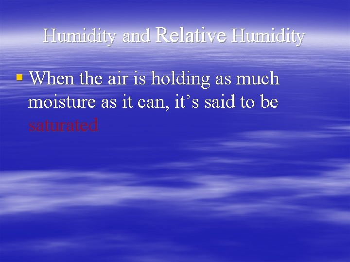 Humidity and Relative Humidity § When the air is holding as much moisture as