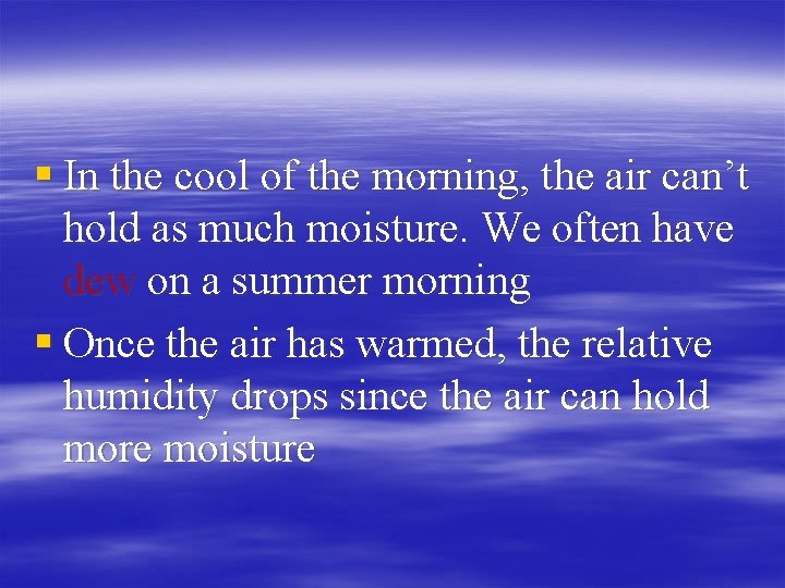 § In the cool of the morning, the air can’t hold as much moisture.