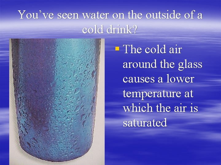 You’ve seen water on the outside of a cold drink? § The cold air